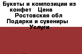 Букеты и композиции из конфет › Цена ­ 300 - Ростовская обл. Подарки и сувениры » Услуги   . Ростовская обл.